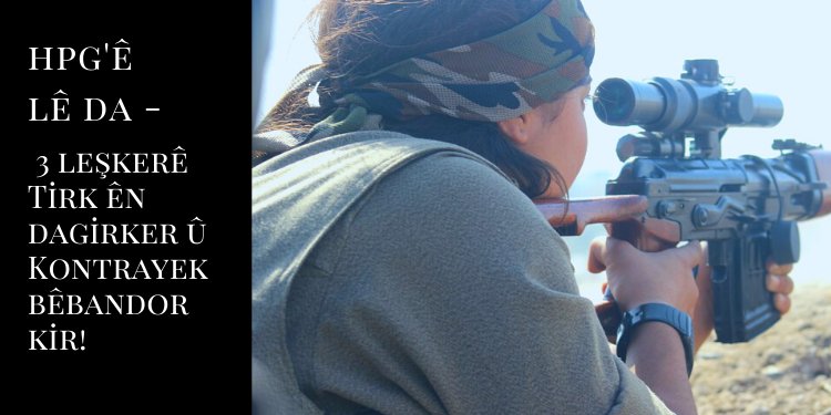 HPG’ê lê da – 3 leşkerên Tirk ên dagirker û Kontrayek bêbandor kir!