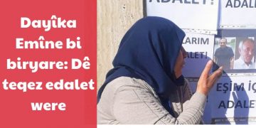 Dayîka Emîne bi biryare: Dê teqez edalet were