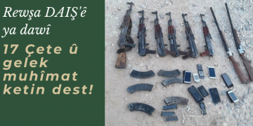 Rewşa DAIŞ’ê ya dawî: 17 Çete û gelek muhîmat ketin dest!