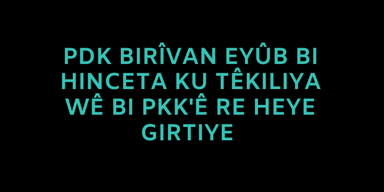 PDK Birîvan Eyûb bi hinceta ku têkiliya wê bi PKK’ê re heye giritye