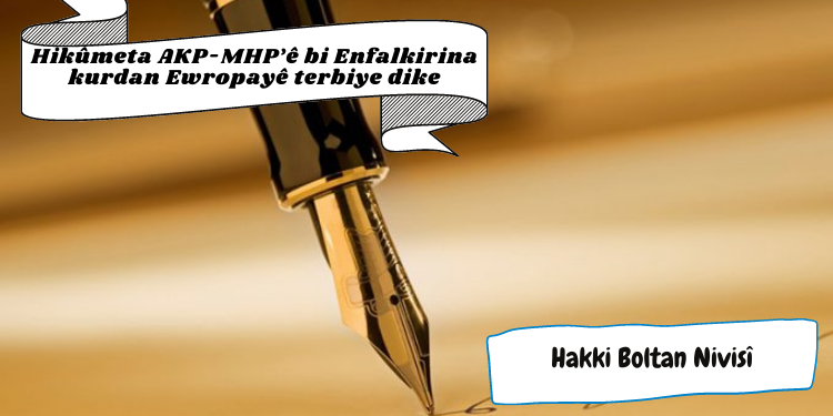 Hikûmeta AKP-MHP’ê bi Enfalkirina kurdan Ewropayê terbiye dike