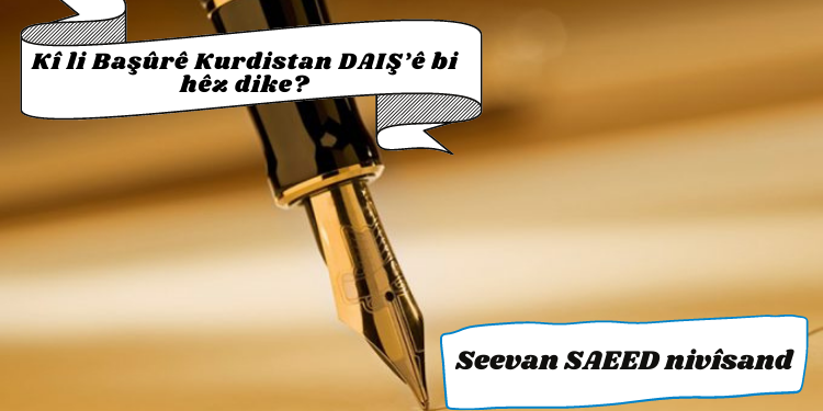 Kî li Başûrê Kurdistan DAIŞ’ê bi hêz dike?