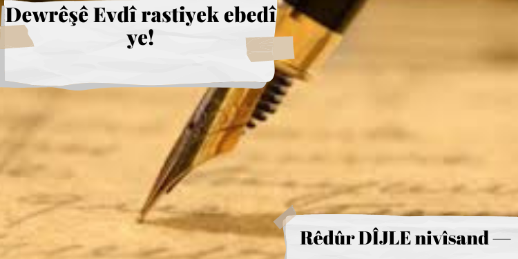 Dewrêşê Evdî rastiyek ebedî ye!