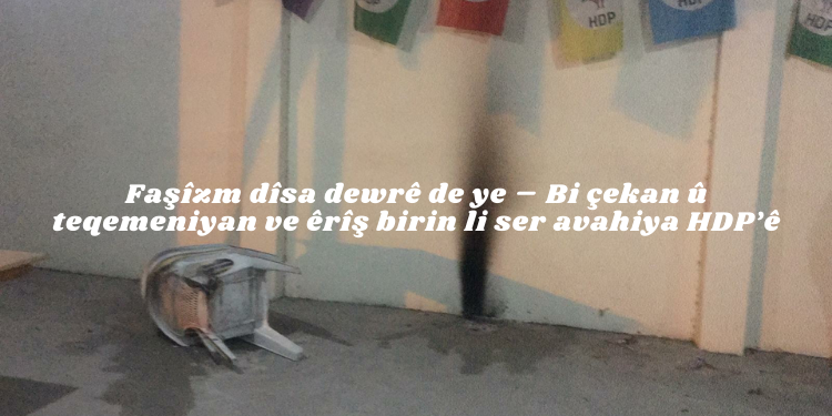 Faşîzm dîsa dewrê de ye – Bi çekan û teqemeniyan ve êrîş birin li ser avahiya HDP’ê