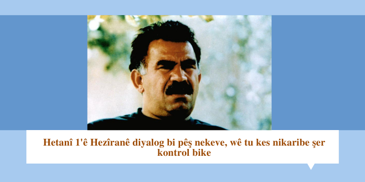 Hetanî 1’ê Hezîranê diyalog bi pêş nekeve, wê tu kes nikaribe şer kontrol bike