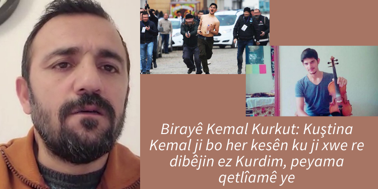 Birayê Kemal Kurkut: Kuştina Kemal ji bo her kesên ku ji xwe re dibêjin ez Kurdim, peyama qetlîamê ye