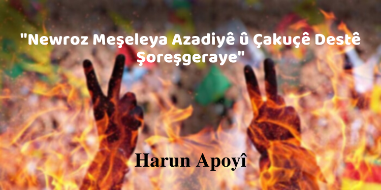 “Newroz Meşeleya Azadiyê û Çakuçê Destê Şoreşgeraye”