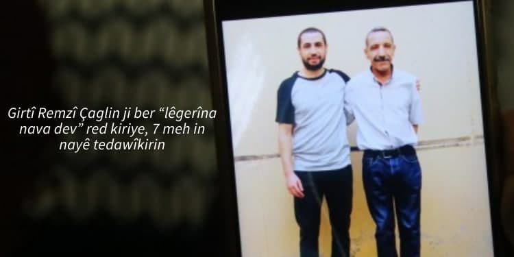 Girtî Remzî Çaglin ji ber “lêgerîna nava dev” red kiriye, 7 meh in nayê tedawîkirin