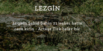 LEZGÎN – Li qada Şehîd Şahîn 21 leşker hatin ceza kirin – Artêşa Tirk belav bû!