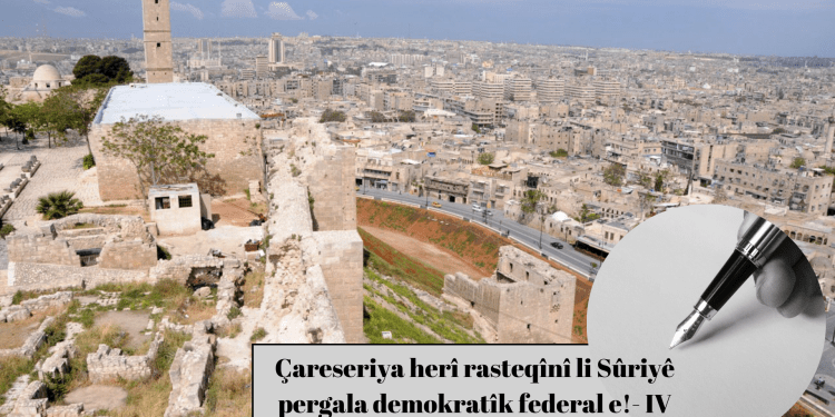 Çareseriya herî rasteqînî li Sûriyê pergala demokratîk federal e!- IV