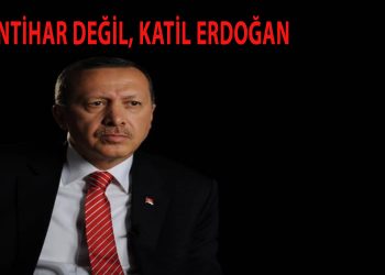 İntihar değil, katil Erdoğan