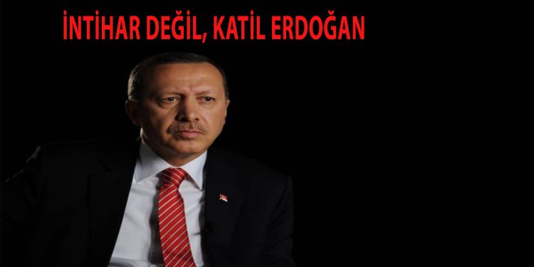 İntihar değil, katil Erdoğan