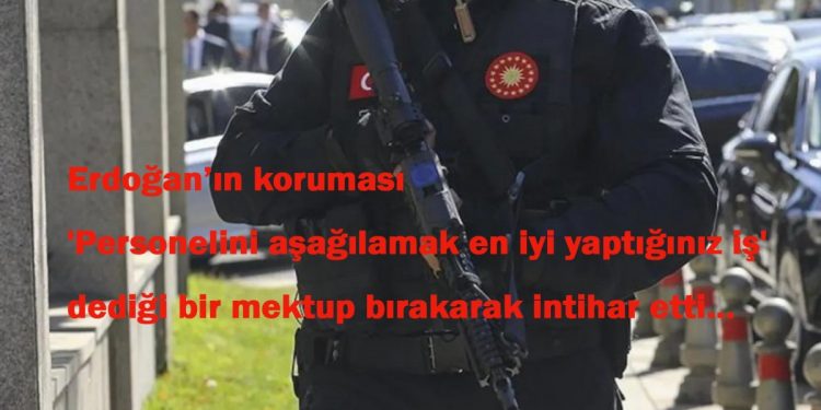 Erdoğan’ın koruması ‘Personelini aşağılamak en iyi yaptığınız iş’ diyerek intihar etti