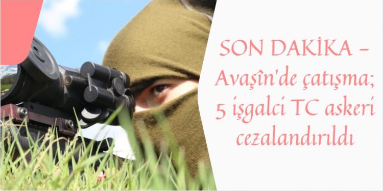 SON DAKİKA – Avaşîn’de çatışma; 5 işgalci TC askeri cezalandırıldı