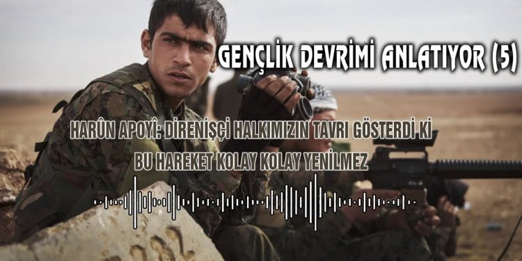 Gençlik Devrimi Anlatıyor (5) – Harun Apoyi: Direnişçi halkımızın tavrı gösterdi ki bu hareket kolay kolay yenilmez