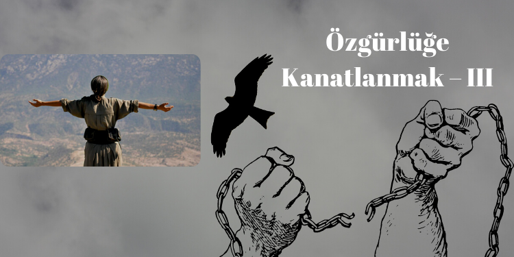 Özgürlüğe Kanatlanmak – III