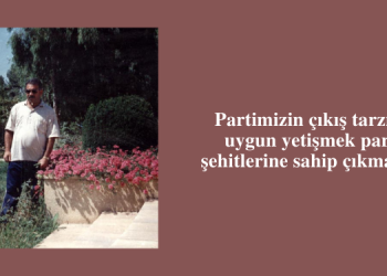 Partimizin çıkış tarzına uygun yetişmek parti şehitlerine sahip çıkmaktır