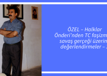 ÖZEL – Halklar Önderi’nden TC faşizmi ve savaş gerçeği üzerine değerlendirmeler – 3