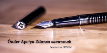 Önder Apo’yu Zilanca savunmak