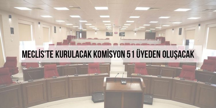 Meclis’te kurulacak komisyon 51 üyeden oluşacak