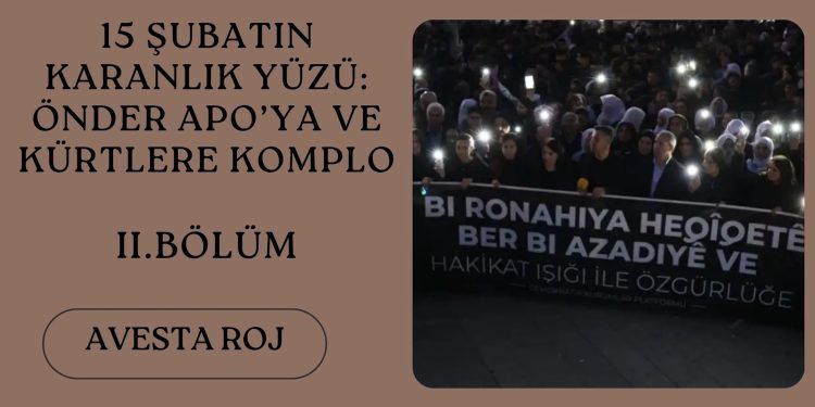 15 Şubatın Karanlık Yüzü: Önder APO’ya ve Kürtlere Komplo -II. BÖLÜM–