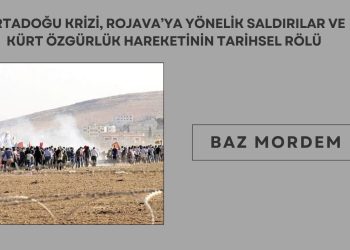 Ortadoğu Krizi, Rojava’ya Yönelik Saldırılar ve Kürt Özgürlük Hareketinin Tarihsel Rolü