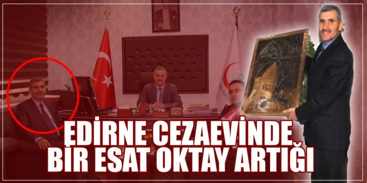 “Edirne cezaevinde bir Esat Oktay artığı”
