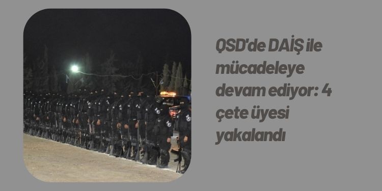 QSD’de DAİŞ ile mücadeleye devam ediyor: 4 çete üyesi yakalandı