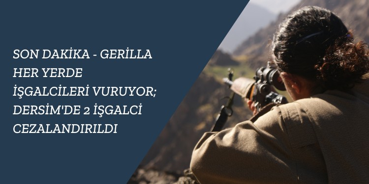 SON DAKİKA – Gerilla her yerde işgalcileri vuruyor; Dersim’de 2 işgalci cezalandırıldı