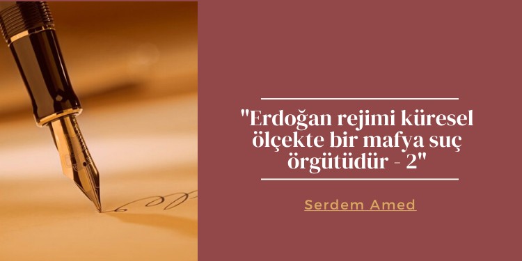“Erdoğan rejimi küresel ölçekte bir mafya suç örgütüdür – 2”