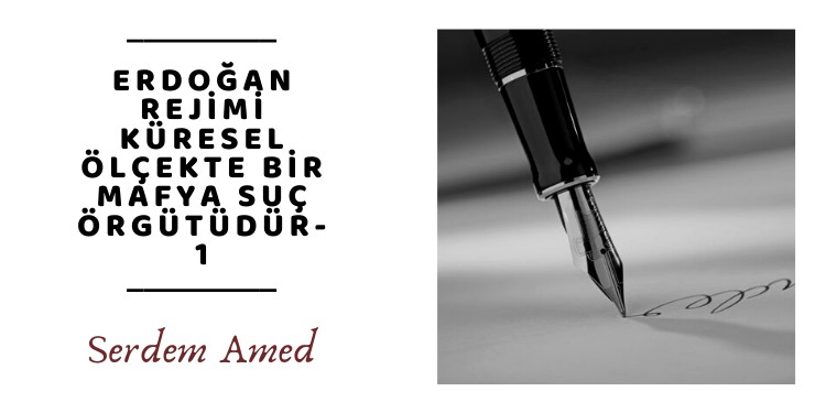 “Erdoğan rejimi küresel ölçekte bir mafya suç örgütüdür – I”