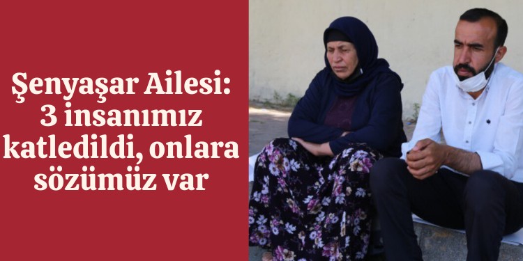 Şenyaşar Ailesi: 3 insanımız katledildi, onlara sözümüz var