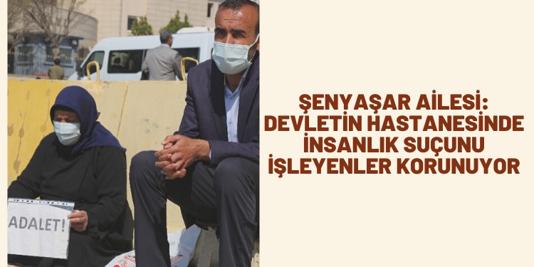 Şenyaşar Ailesi: Devletin hastanesinde insanlık suçunu işleyenler korunuyor