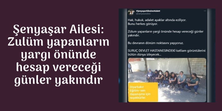 Şenyaşar Ailesi: Zulüm yapanların yargı önünde hesap vereceği günler yakındır