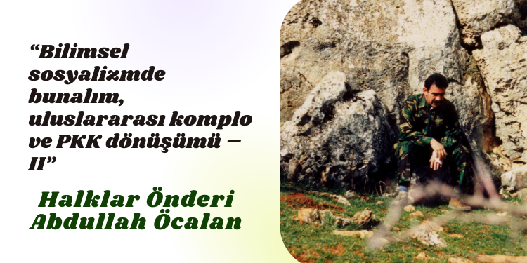“Bilimsel sosyalizmde bunalım, uluslararası komplo ve PKK dönüşümü – II”
