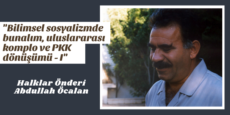 “Bilimsel sosyalizmde bunalım, uluslararası komplo ve PKK dönüşümü – I”