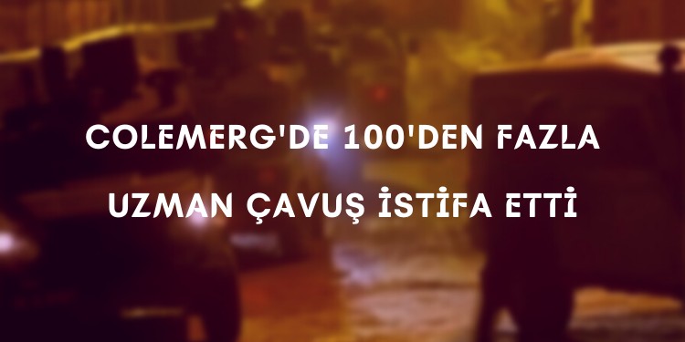 Colemerg’de 100’den fazla uzman çavuş istifa etti