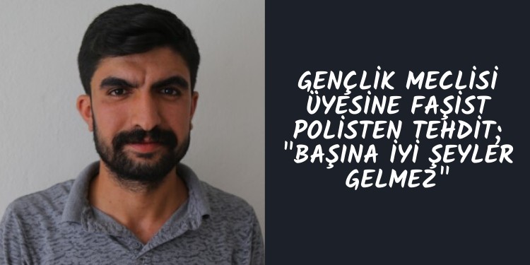 Gençlik Meclisi üyesine faşist polisten tehdit; “Başına iyi şeyler gelmez”