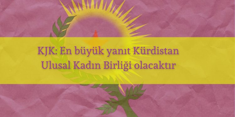 KJK: En büyük yanıt Kürdistan Ulusal Kadın Birliği olacaktır
