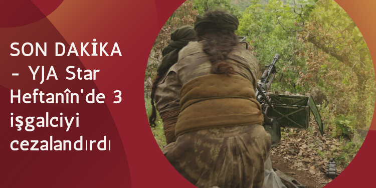 SON DAKİKA – YJA Star Heftanîn’de 3 işgalciyi cezalandırdı