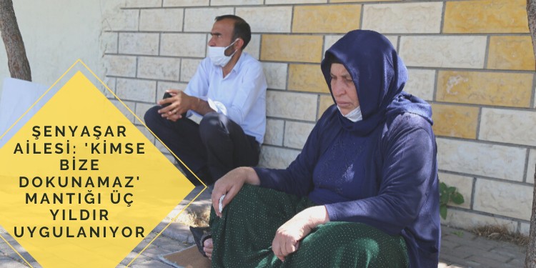 Şenyaşar Ailesi: ‘Kimse bize dokunamaz’ mantığı üç yıldır uygulanıyor