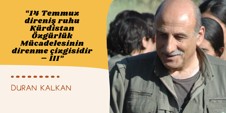 “14 Temmuz direniş ruhu Kürdistan Özgürlük Mücadelesinin direnme çizgisidir – III”