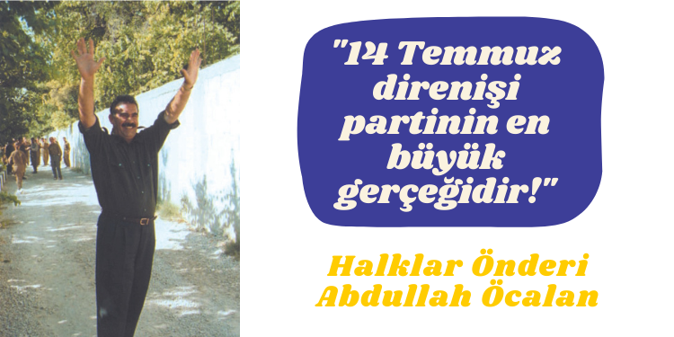 “14 Temmuz direnişi partinin en büyük gerçeğidir!”