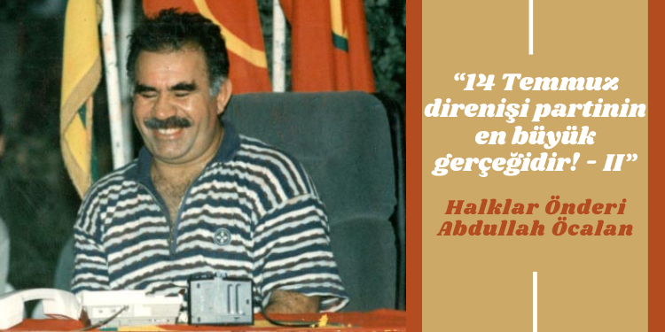 “14 Temmuz direnişi partinin en büyük gerçeğidir! – II”