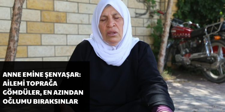 Anne Emine Şenyaşar: Ailemi toprağa gömdüler, en azından oğlumu bıraksınlar