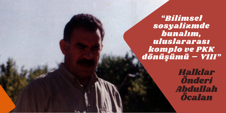 “Bilimsel sosyalizmde bunalım, uluslararası komplo ve PKK dönüşümü – VIII”