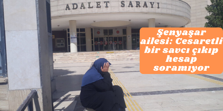 Şenyaşar ailesi: Cesaretli bir savcı çıkıp hesap soramıyor