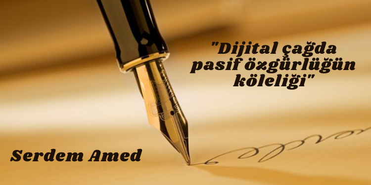 “Dijital çağda pasif özgürlüğün köleliği”