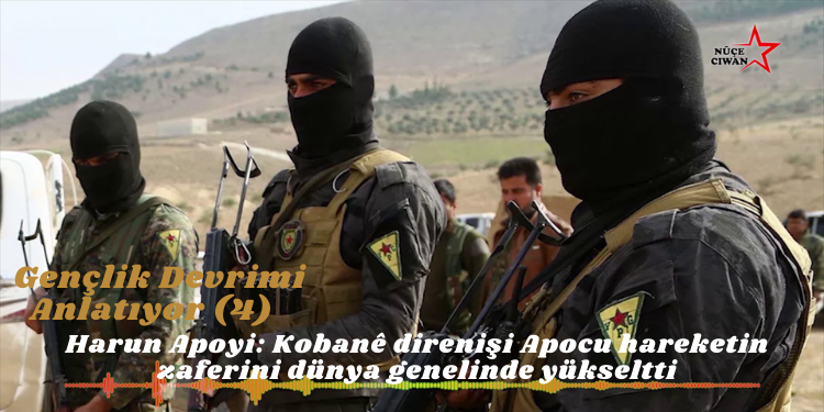 Gençlik Devrimi Anlatıyor (4) – Harun Apoyi: Kobanê direnişi Apocu hareketin zaferini dünya genelinde yükseltti