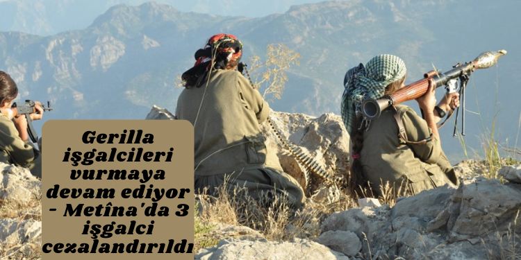 Gerilla işgalcileri vurmaya devam ediyor – Metîna’da 3 işgalci cezalandırıldı